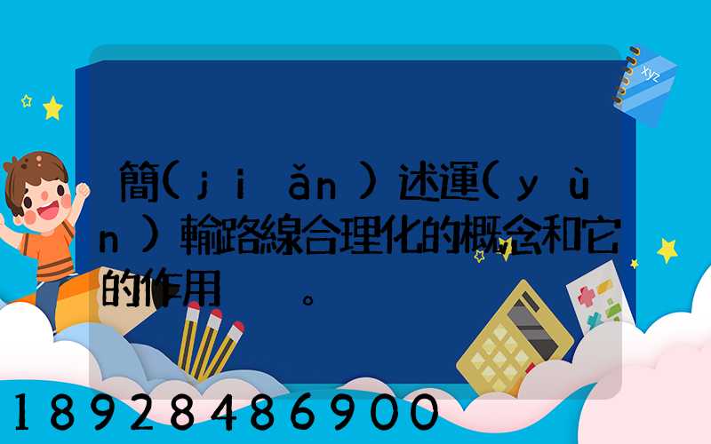 簡(jiǎn)述運(yùn)輸路線合理化的概念和它的作用。